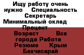 Ищу работу очень нужно! › Специальность ­ Секретарь › Минимальный оклад ­ 50 000 › Процент ­ 30 000 › Возраст ­ 18 - Все города Работа » Резюме   . Крым,Бахчисарай